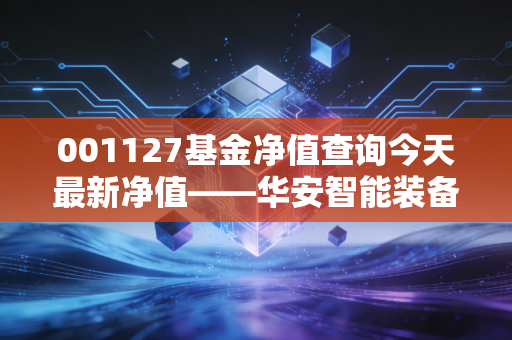 001127基金净值查询今天最新净值——华安智能装备的波动与机遇，我们该如何面对？