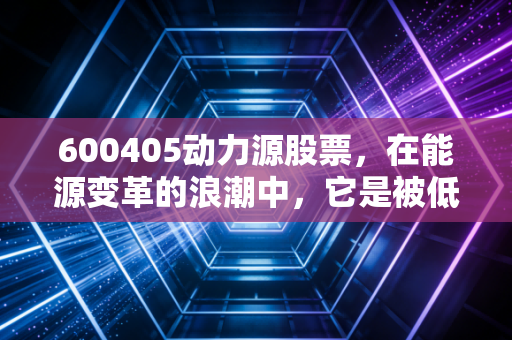 600405动力源股票，在能源变革的浪潮中，它是被低估的隐形冠军还是情绪的过山车？