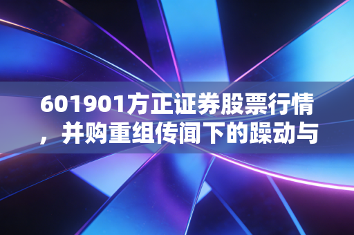 601901方正证券股票行情，并购重组传闻下的躁动与券商股的牛市梦