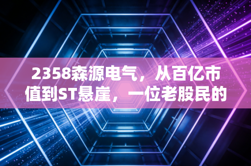 2358森源电气，从百亿市值到ST悬崖，一位老股民的过山车人生