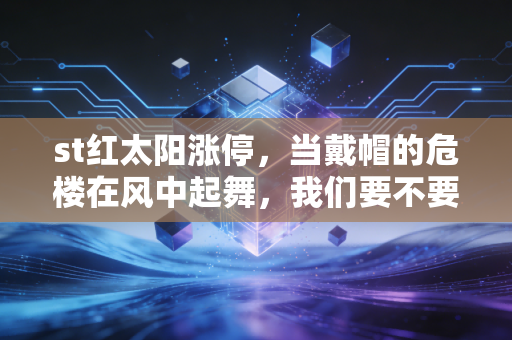 st红太阳涨停,当戴帽的危楼在风中起舞,我们要不要进场博一把?