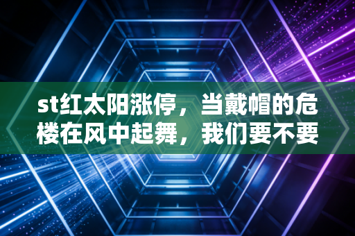 st红太阳涨停，当戴帽的危楼在风中起舞，我们要不要进场博一把？