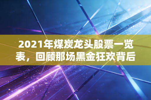2021年煤炭龙头股票一览表，回顾那场黑金狂欢背后的逻辑与启示