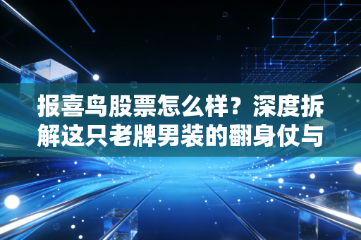 报喜鸟股票怎么样?深度拆解这只老牌男装的翻身仗与投资性价比