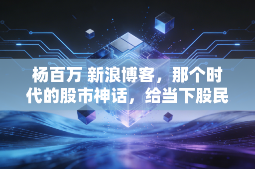 杨百万 新浪博客，那个时代的股市神话，给当下股民的一记警钟