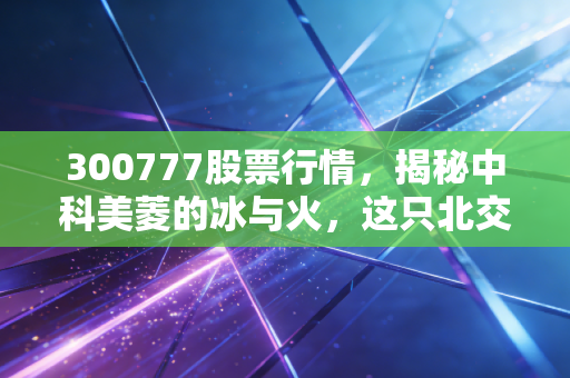 300777股票行情,揭秘中科美菱的冰与火,这只北交所明星股还能追吗?