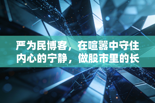 严为民博客,在喧嚣中守住内心的宁静,做股市里的长寿翁