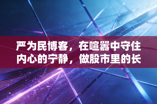 严为民博客，在喧嚣中守住内心的宁静，做股市里的长寿翁