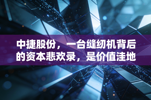 中捷股份,一台缝纫机背后的资本悲欢录,是价值洼地还是烫手山芋?