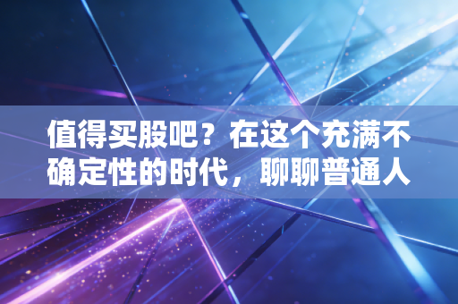 值得买股吧？在这个充满不确定性的时代，聊聊普通人的抄底智慧