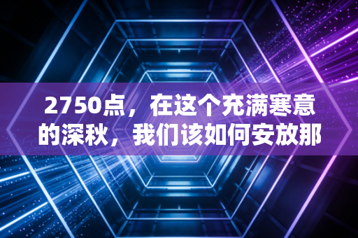 2750点，在这个充满寒意的深秋，我们该如何安放那颗焦虑的投资心？
