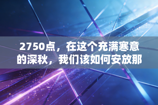 2750点，在这个充满寒意的深秋，我们该如何安放那颗焦虑的投资心？