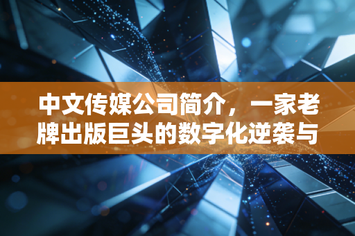 中文传媒公司简介，一家老牌出版巨头的数字化逆袭与资本突围