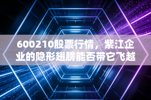 600210股票行情，紫江企业的隐形翅膀能否带它飞越周期？