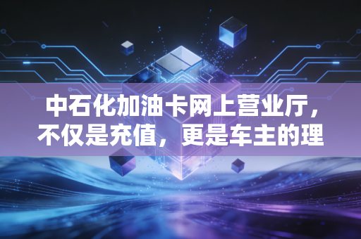 中石化加油卡网上营业厅，不仅是充值，更是车主的理财神器与数字化生活缩影