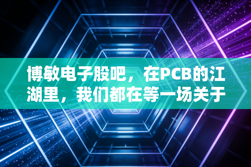 博敏电子股吧，在PCB的江湖里，我们都在等一场关于载板的翻身仗