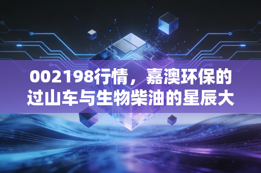 002198行情，嘉澳环保的过山车与生物柴油的星辰大海，我们该如何下注？