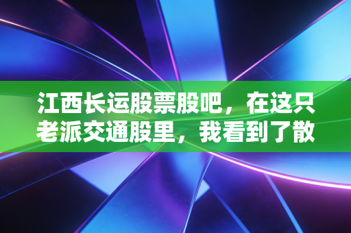 江西长运股票股吧，在这只老派交通股里，我看到了散户的众生相与转型的挣扎