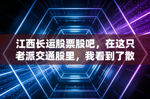 江西长运股票股吧，在这只老派交通股里，我看到了散户的众生相与转型的挣扎