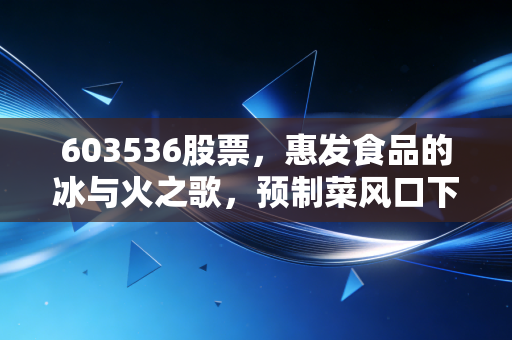 603536股票，惠发食品的冰与火之歌，预制菜风口下散户的狂欢与落寞