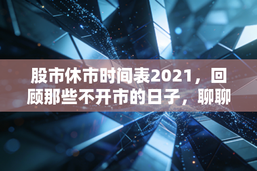 股市休市时间表2021，回顾那些不开市的日子，聊聊投资里的留白艺术
