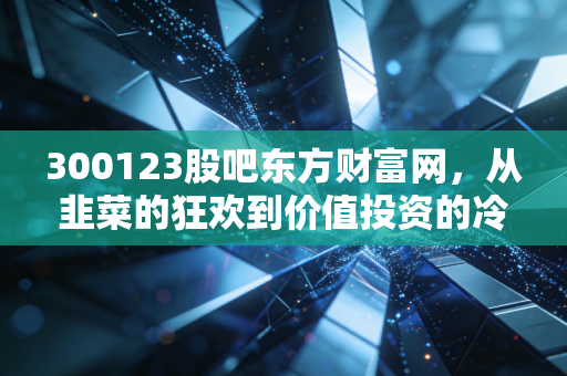300123股吧东方财富网，从韭菜的狂欢到价值投资的冷思考，韶能股份还能上车吗？