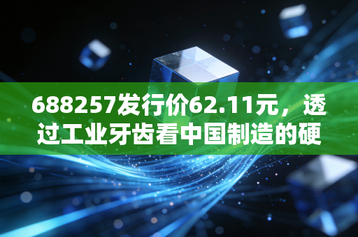 688257发行价62.11元，透过工业牙齿看中国制造的硬核突围