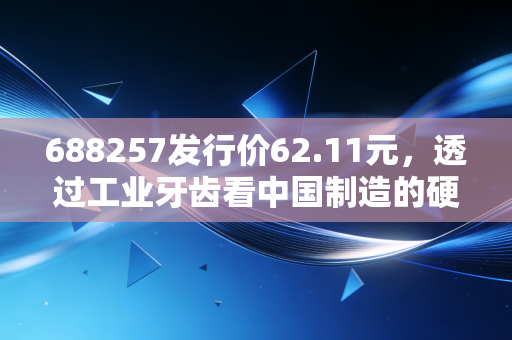 688257发行价62.11元，透过工业牙齿看中国制造的硬核突围