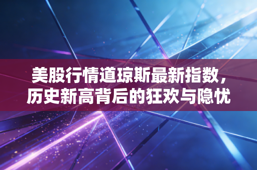 美股行情道琼斯最新指数，历史新高背后的狂欢与隐忧，普通投资者该如何自处？