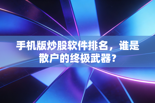 手机版炒股软件排名，谁是散户的终极武器？