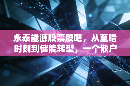 永泰能源股票股吧，从至暗时刻到储能转型，一个散户眼中的重生与博弈