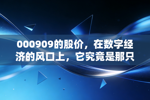 000909的股价，在数字经济的风口上，它究竟是那只会飞的猪，还是风口下的蛋？