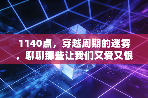1140点，穿越周期的迷雾，聊聊那些让我们又爱又恨的财富真相