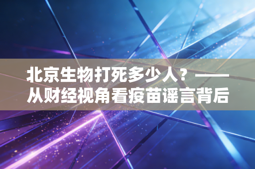 北京生物打死多少人？——从财经视角看疫苗谣言背后的市场情绪与真相