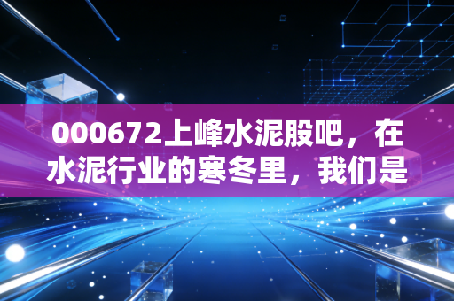 000672上峰水泥股吧，在水泥行业的寒冬里，我们是在捡烟蒂还是在等风来？