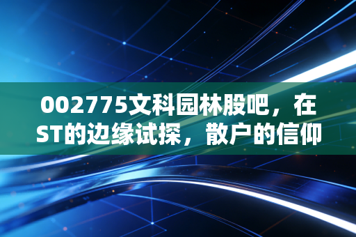002775文科园林股吧，在ST的边缘试探，散户的信仰还能撑多久？