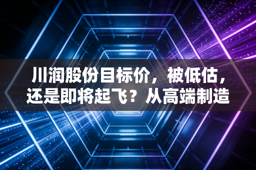 川润股份目标价，被低估，还是即将起飞？从高端制造到新能源的深度拆解