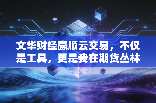 文华财经赢顺云交易，不仅是工具，更是我在期货丛林中的生存利器