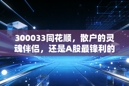 300033同花顺，散户的灵魂伴侣，还是A股最锋利的镰刀？