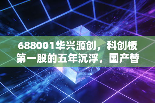 688001华兴源创，科创板第一股的五年沉浮，国产替代还要走多远？
