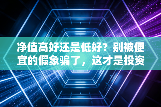 净值高好还是低好？别被便宜的假象骗了，这才是投资的真相