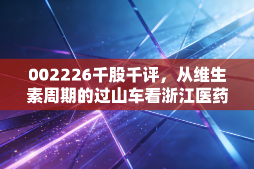 002226千股千评，从维生素周期的过山车看浙江医药的进阶之路，散户到底在博弈什么？