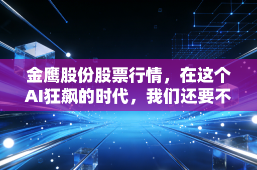 金鹰股份股票行情,在这个AI狂飙的时代,我们还要不要看一眼这只织布机?