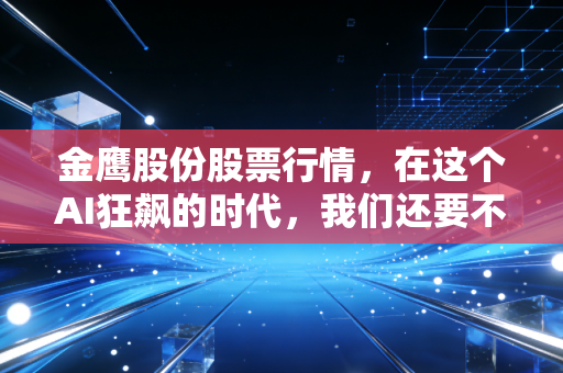 金鹰股份股票行情,在这个AI狂飙的时代,我们还要不要看一眼这只织布机?