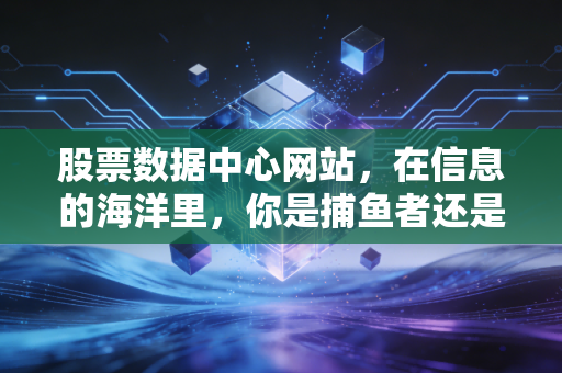 股票数据中心网站，在信息的海洋里，你是捕鱼者还是溺水者？——聊聊数据如何重塑我们的投资观