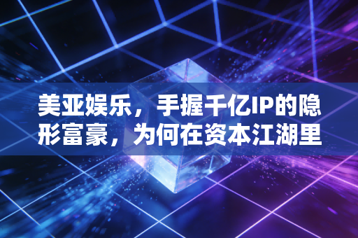 美亚娱乐，手握千亿IP的隐形富豪，为何在资本江湖里总是慢半拍？