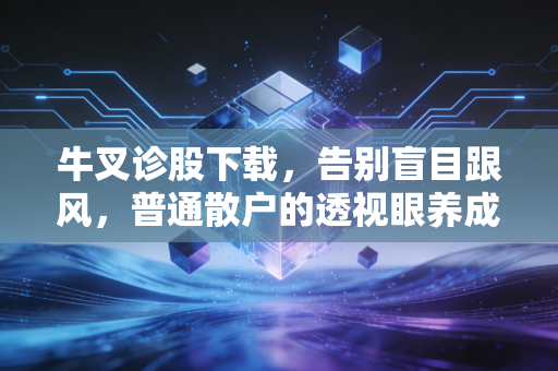 牛叉诊股下载，告别盲目跟风，普通散户的透视眼养成记