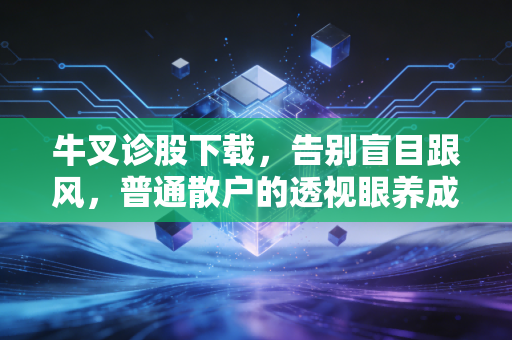 牛叉诊股下载，告别盲目跟风，普通散户的透视眼养成记