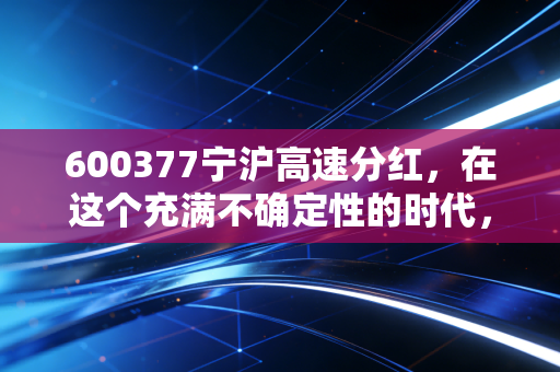 600377宁沪高速分红,在这个充满不确定性的时代,我们要如何守住口袋里的钱?