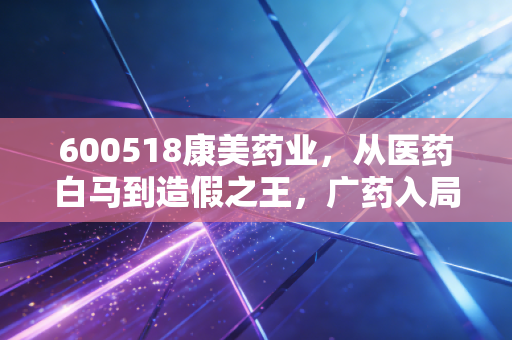 600518康美药业，从医药白马到造假之王，广药入局后的重生之路与投资冷思考